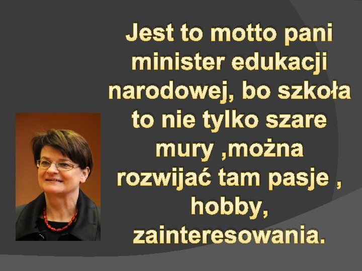 Jest to motto pani minister edukacji narodowej, bo szkoła to nie tylko szare mury