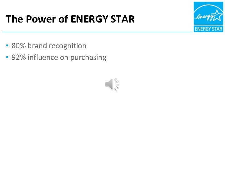 The Power of ENERGY STAR • 80% brand recognition • 92% influence on purchasing