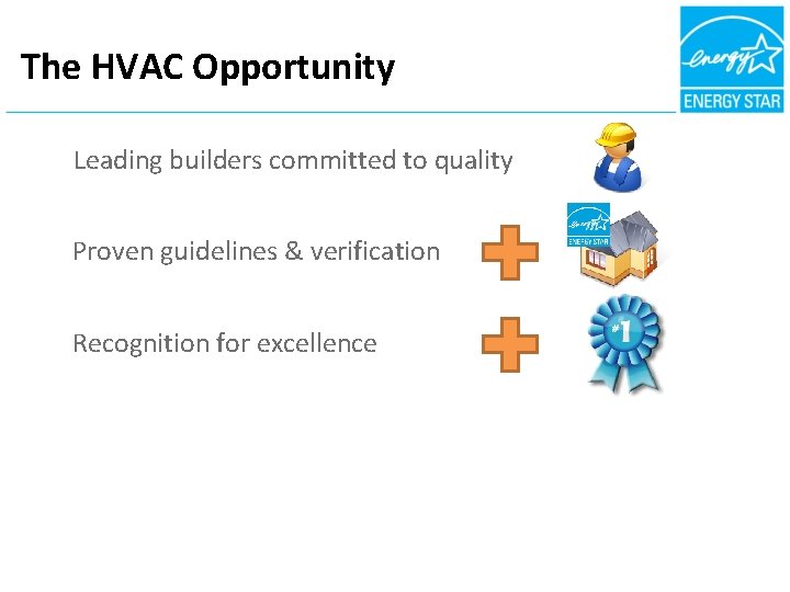 The HVAC Opportunity Leading builders committed to quality Proven guidelines & verification Recognition for