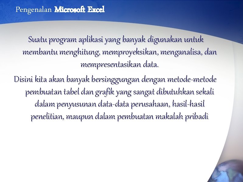 Pengenalan Microsoft Excel Suatu program aplikasi yang banyak digunakan untuk membantu menghitung, memproyeksikan, menganalisa,