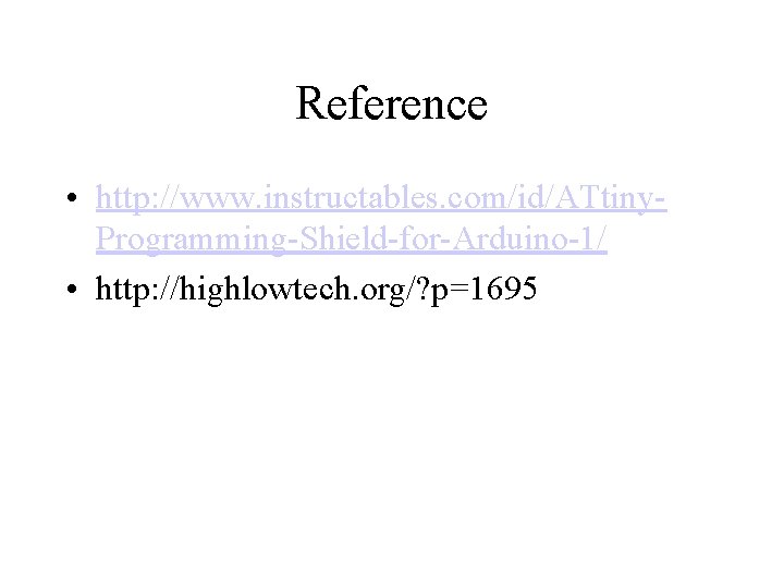 Reference • http: //www. instructables. com/id/ATtiny. Programming-Shield-for-Arduino-1/ • http: //highlowtech. org/? p=1695 