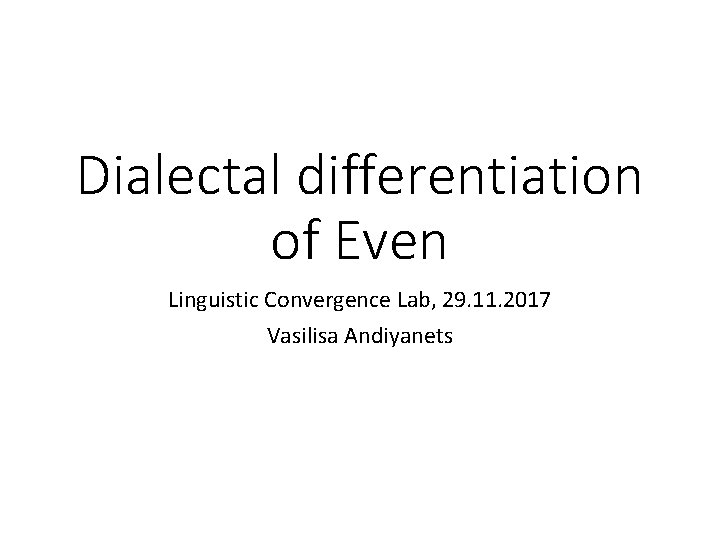 Dialectal differentiation of Even Linguistic Convergence Lab, 29. 11. 2017 Vasilisa Andiyanets 