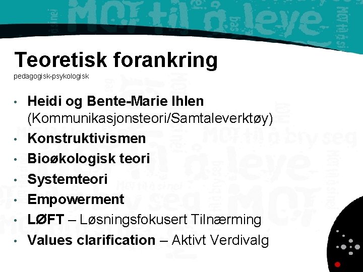 Teoretisk forankring pedagogisk-psykologisk • • Heidi og Bente-Marie Ihlen (Kommunikasjonsteori/Samtaleverktøy) Konstruktivismen Bioøkologisk teori Systemteori