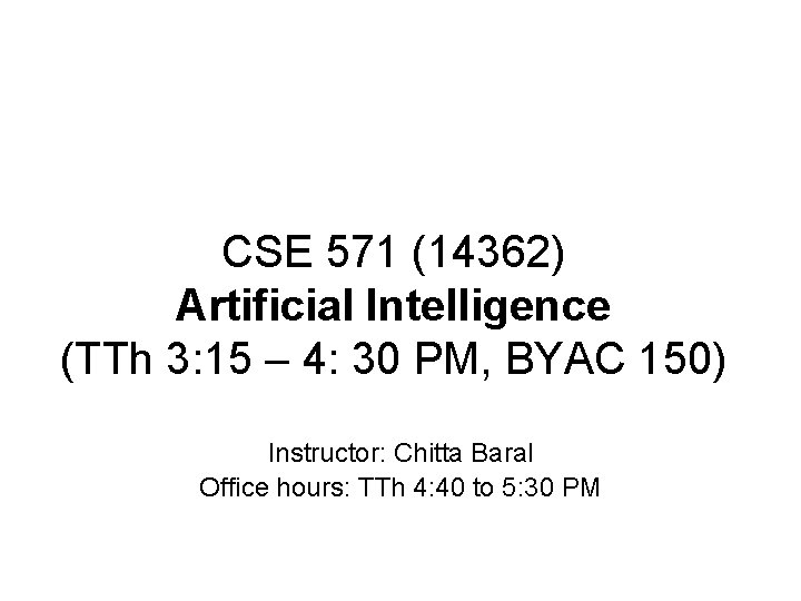 CSE 571 (14362) Artificial Intelligence (TTh 3: 15 – 4: 30 PM, BYAC 150)