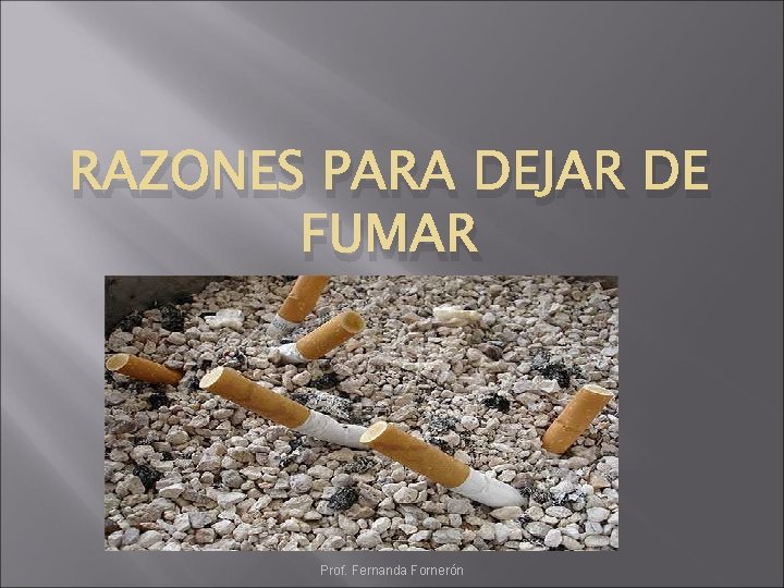 RAZONES PARA DEJAR DE FUMAR Prof. Fernanda Fornerón 