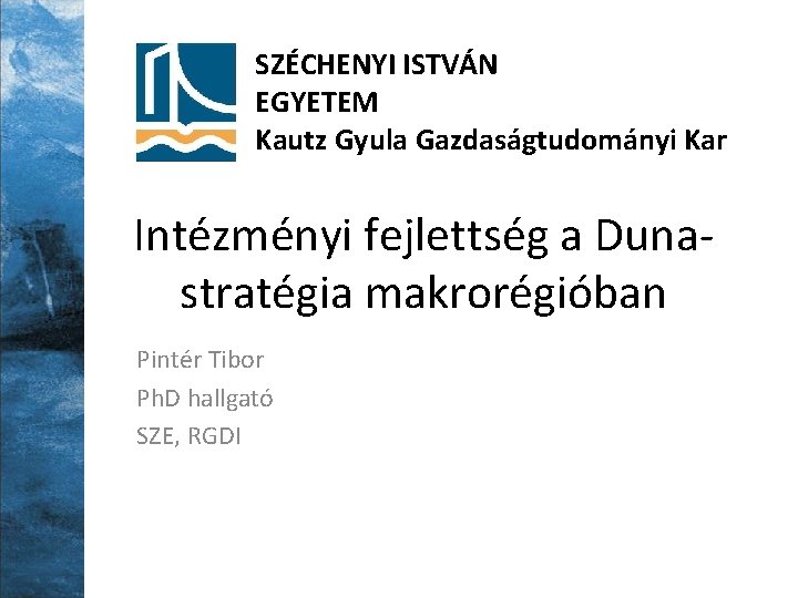 SZÉCHENYI ISTVÁN EGYETEM Kautz Gyula Gazdaságtudományi Kar Intézményi fejlettség a Dunastratégia makrorégióban Pintér Tibor