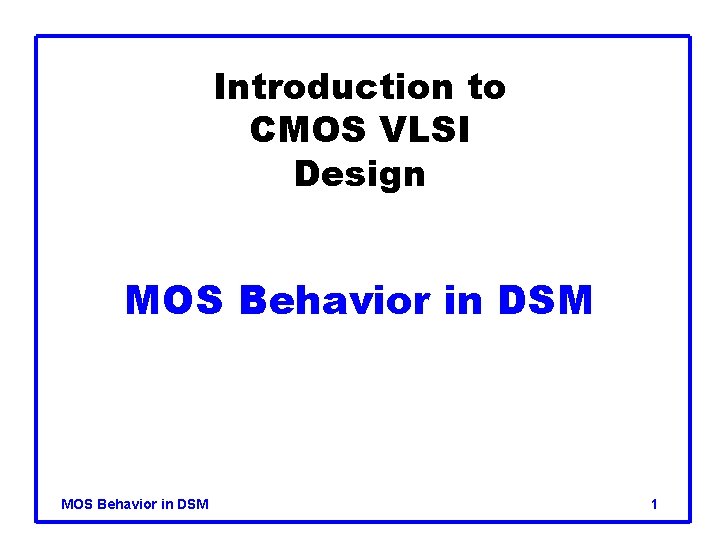 Introduction to CMOS VLSI Design MOS Behavior in DSM 1 