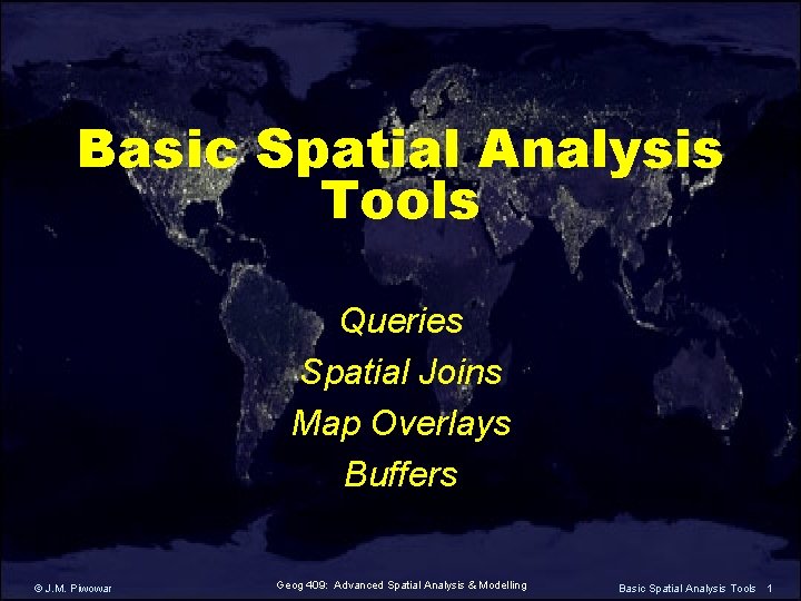 Basic Spatial Analysis Tools Queries Spatial Joins Map Overlays Buffers © J. M. Piwowar