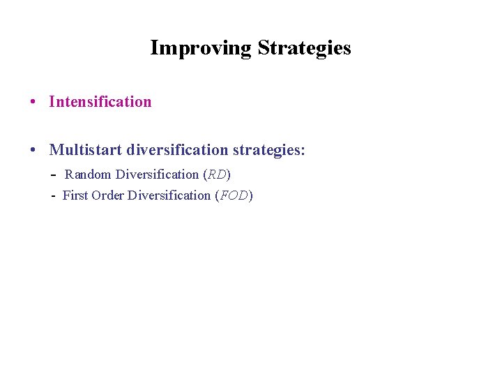 Improving Strategies • Intensification • Multistart diversification strategies: - Random Diversification (RD) - First