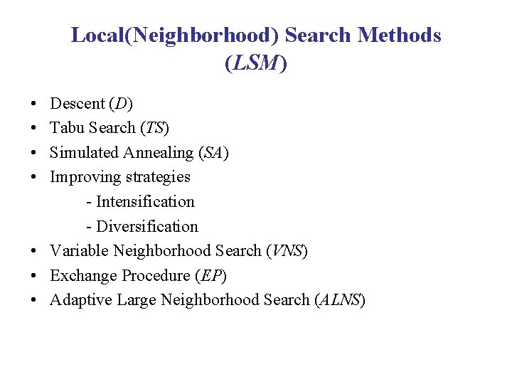 Local(Neighborhood) Search Methods (LSM) • • Descent (D) Tabu Search (TS) Simulated Annealing (SA)