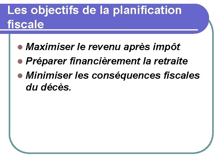 Les objectifs de la planification fiscale l Maximiser le revenu après impôt l Préparer