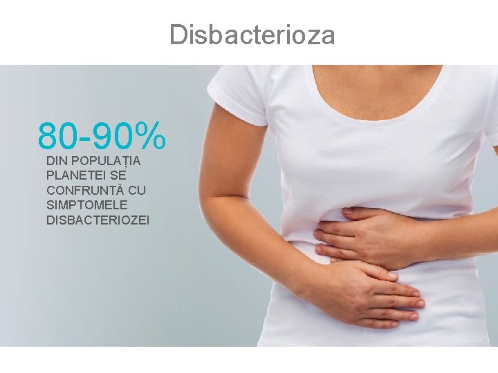Disbacterioza 80 -90% DIN POPULAȚIA PLANETEI SE CONFRUNTĂ CU SIMPTOMELE DISBACTERIOZEI 
