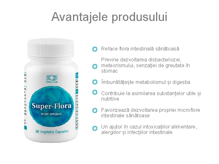 Avantajele produsului Reface flora intestinală sănătoasă Previne dezvoltarea disbacteriozei, meteorismului, senzației de greutate în