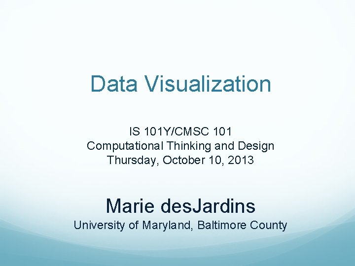 Data Visualization IS 101 Y/CMSC 101 Computational Thinking and Design Thursday, October 10, 2013