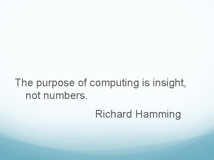 The purpose of computing is insight, not numbers. Richard Hamming 