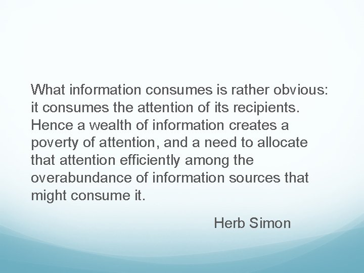 What information consumes is rather obvious: it consumes the attention of its recipients. Hence