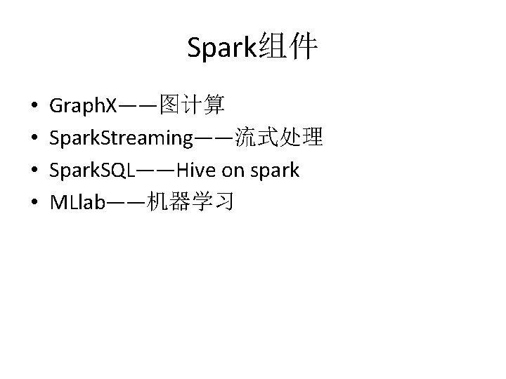 Spark组件 • • Graph. X——图计算 Spark. Streaming——流式处理 Spark. SQL——Hive on spark MLlab——机器学习 