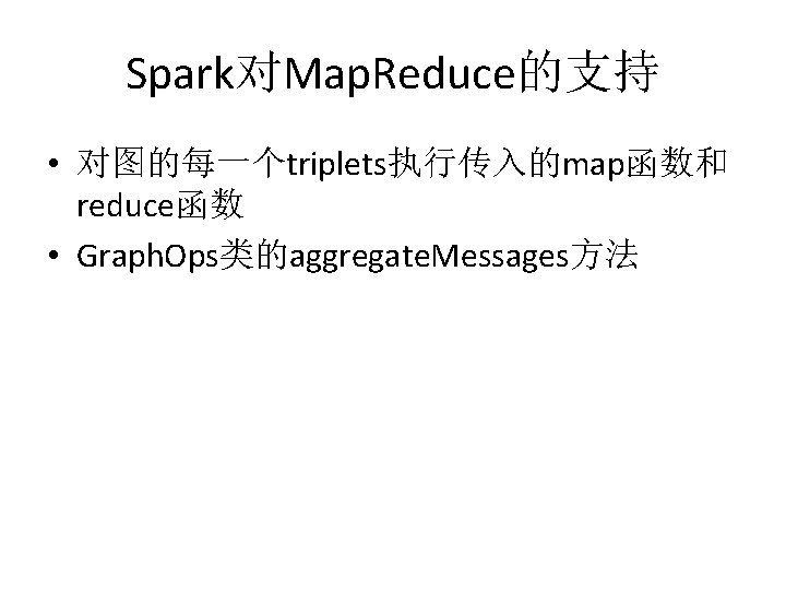 Spark对Map. Reduce的支持 • 对图的每一个triplets执行传入的map函数和 reduce函数 • Graph. Ops类的aggregate. Messages方法 