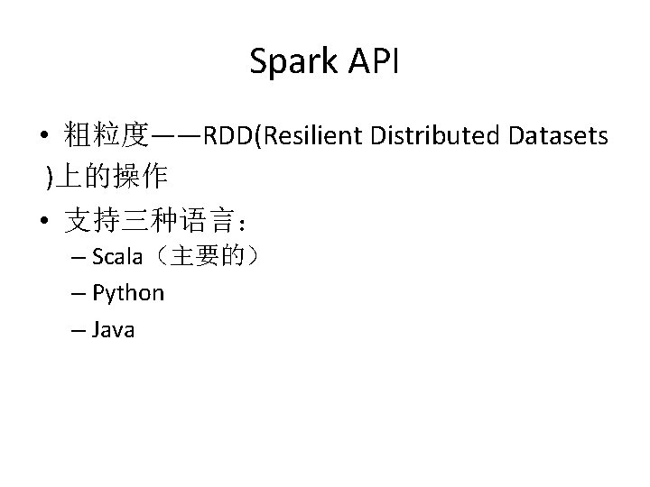 Spark API • 粗粒度——RDD(Resilient Distributed Datasets )上的操作 • 支持三种语言： – Scala（主要的） – Python –