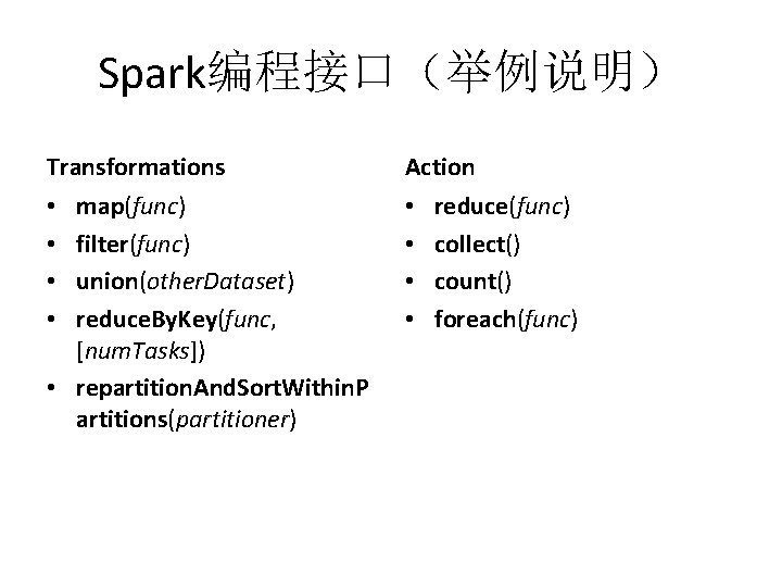 Spark编程接口（举例说明） Transformations Action map(func) filter(func) union(other. Dataset) reduce. By. Key(func, [num. Tasks]) • repartition.