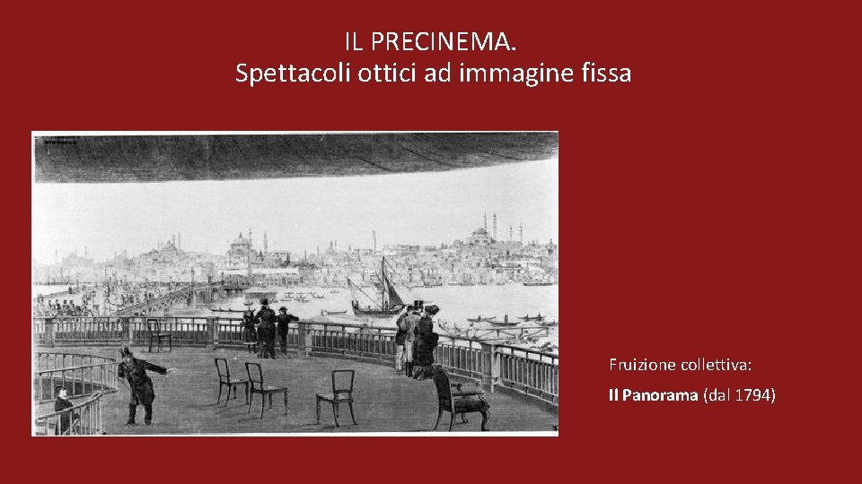 IL PRECINEMA. Spettacoli ottici ad immagine fissa Fruizione collettiva: Il Panorama (dal 1794) 