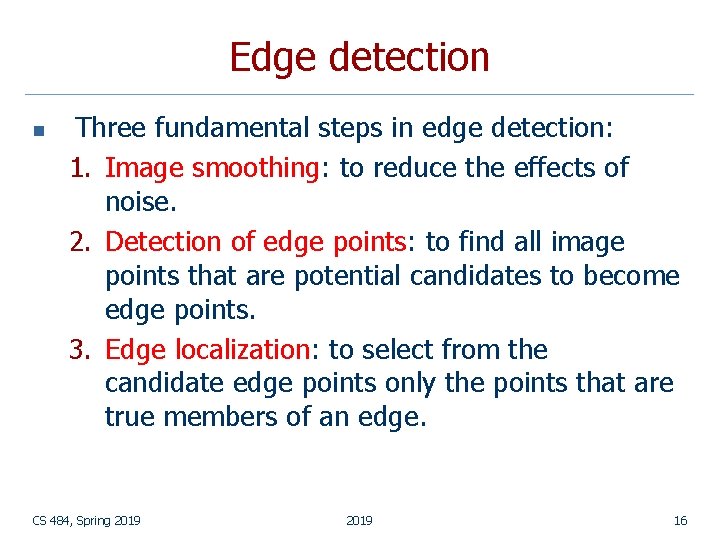 Edge detection n Three fundamental steps in edge detection: 1. Image smoothing: to reduce