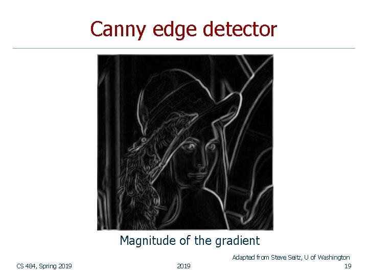 Canny edge detector Magnitude of the gradient CS 484, Spring 2019 Adapted from Steve