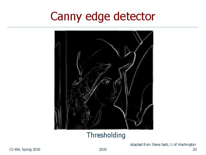 Canny edge detector Thresholding CS 484, Spring 2019 Adapted from Steve Seitz, U of