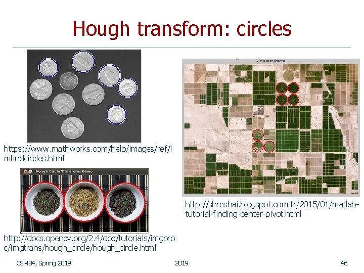 Hough transform: circles https: //www. mathworks. com/help/images/ref/i mfindcircles. html http: //shreshai. blogspot. com. tr/2015/01/matlabtutorial-finding-center-pivot.