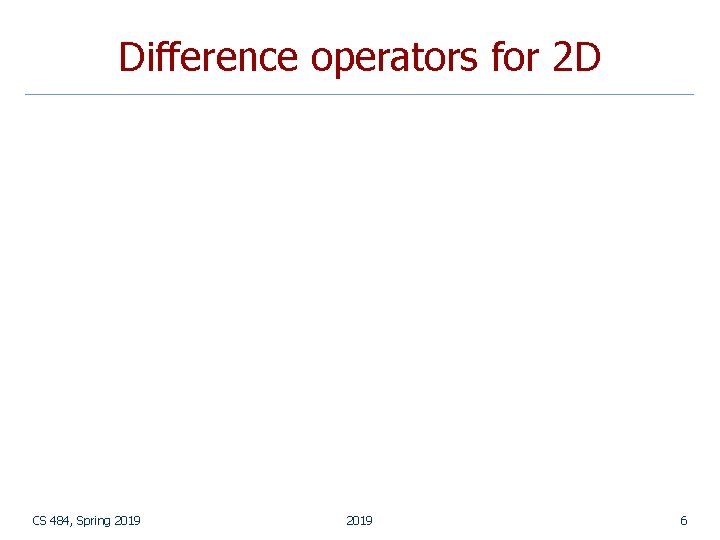 Difference operators for 2 D CS 484, Spring 2019 6 