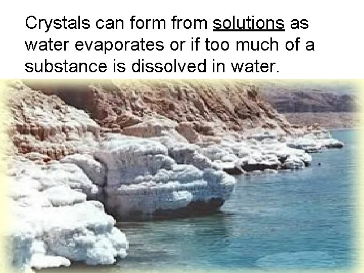 Crystals can form from solutions as water evaporates or if too much of a