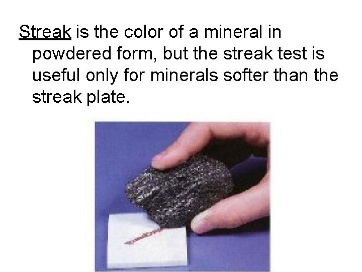 Streak is the color of a mineral in powdered form, but the streak test