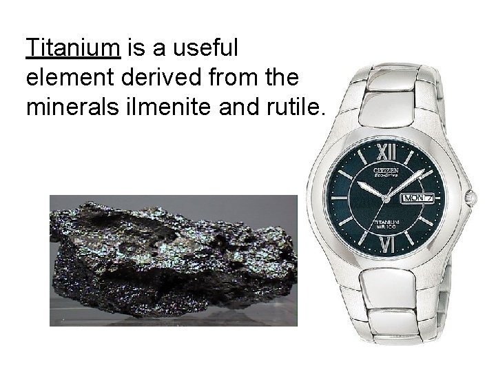 Titanium is a useful element derived from the minerals ilmenite and rutile. 