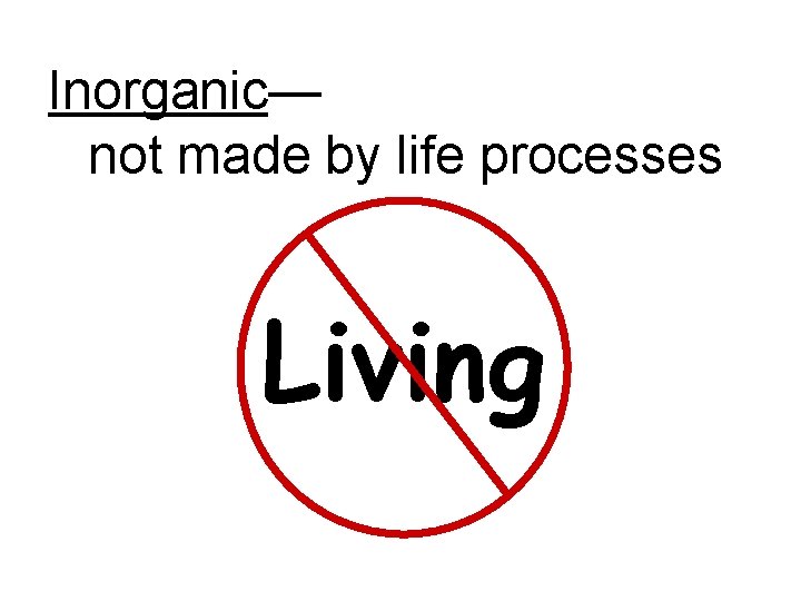 Inorganic— not made by life processes Living 