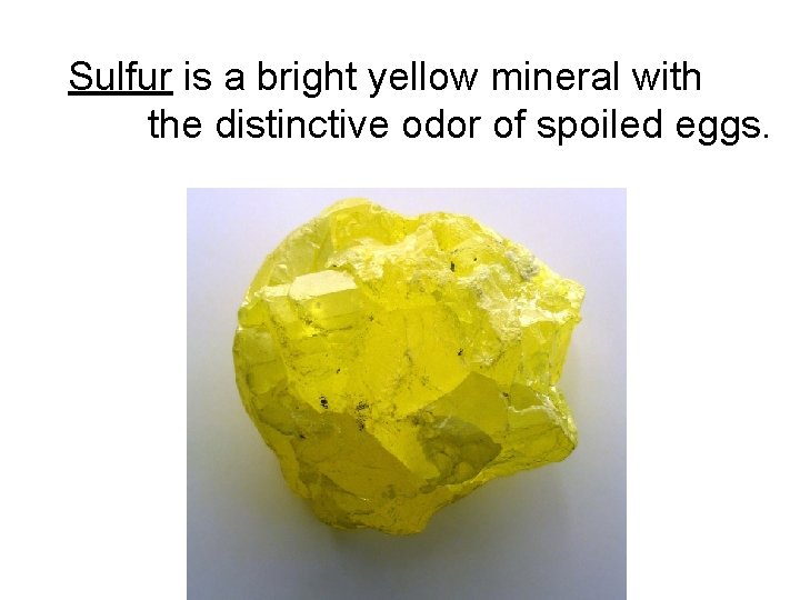 Sulfur is a bright yellow mineral with the distinctive odor of spoiled eggs. 