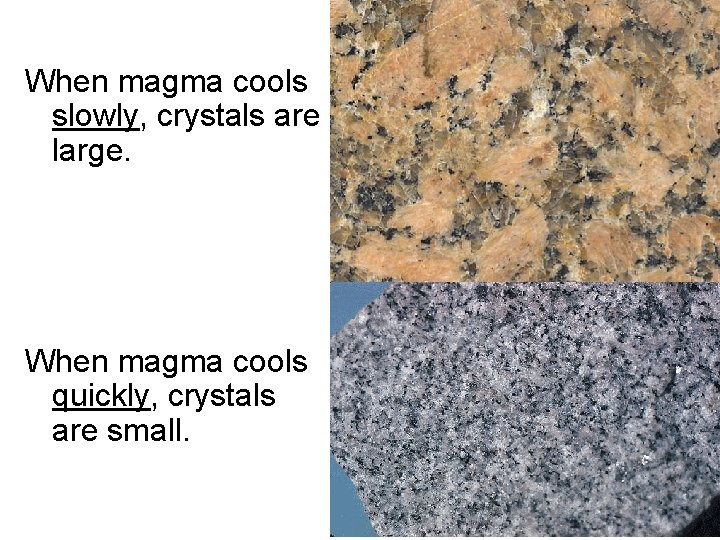 When magma cools slowly, crystals are large. When magma cools quickly, crystals are small.