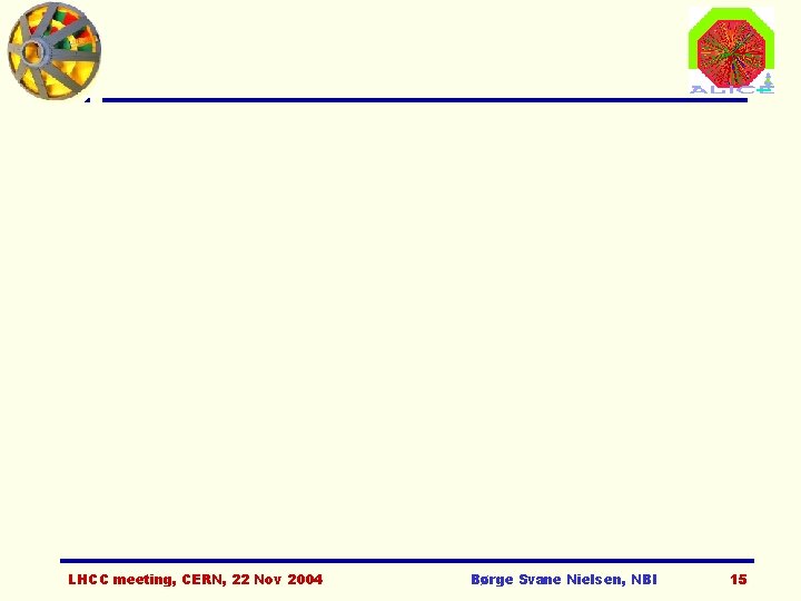 LHCC meeting, CERN, 22 Nov 2004 Børge Svane Nielsen, NBI 15 