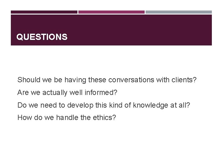 QUESTIONS Should we be having these conversations with clients? Are we actually well informed? QUESTIONS Should we be having these conversations with clients? Are we actually well informed?