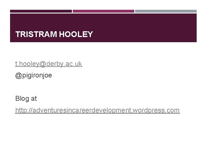 TRISTRAM HOOLEY t. hooley@derby. ac. uk @pigironjoe Blog at http: //adventuresincareerdevelopment. wordpress. com TRISTRAM HOOLEY t. hooley@derby. ac. uk @pigironjoe Blog at http: //adventuresincareerdevelopment. wordpress. com