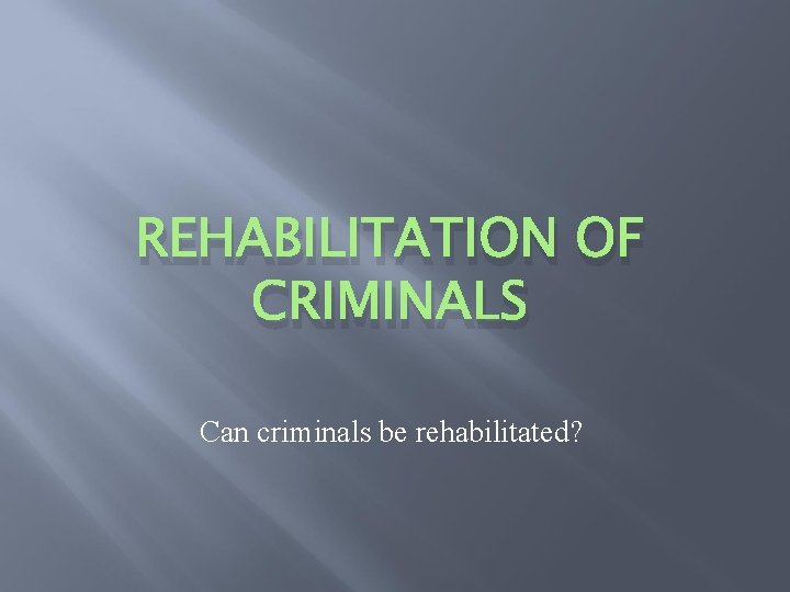 REHABILITATION OF CRIMINALS Can criminals be rehabilitated? 