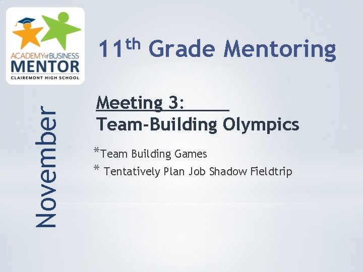 November th 11 Grade Mentoring Meeting 3: Team-Building Olympics *Team Building Games * Tentatively