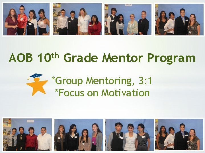 AOB 10 th Grade Mentor Program *Group Mentoring, 3: 1 *Focus on Motivation 