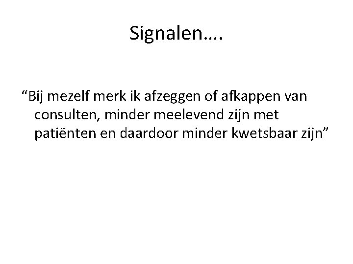 Signalen…. “Bij mezelf merk ik afzeggen of afkappen van consulten, minder meelevend zijn met