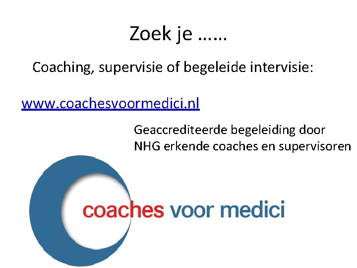 Zoek je …… Coaching, supervisie of begeleide intervisie: www. coachesvoormedici. nl Geaccrediteerde begeleiding door