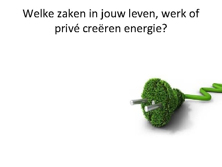 Welke zaken in jouw leven, werk of privé creëren energie? 