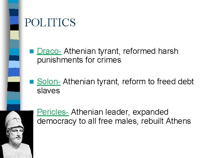 POLITICS n Draco- Athenian tyrant, reformed harsh punishments for crimes n Solon- Athenian tyrant,