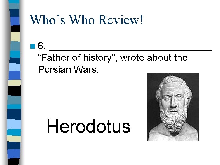 Who’s Who Review! n 6. _______________ “Father of history”, wrote about the Persian Wars.