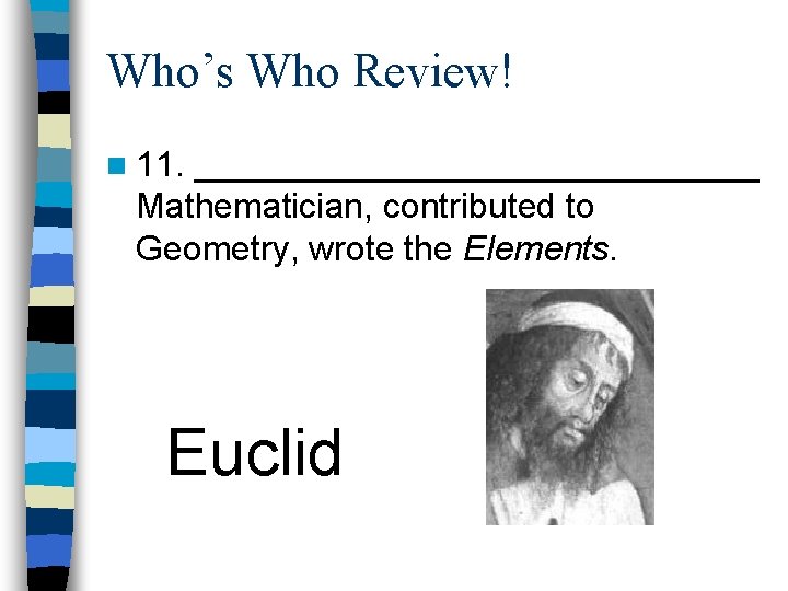 Who’s Who Review! n 11. _______________ Mathematician, contributed to Geometry, wrote the Elements. Euclid