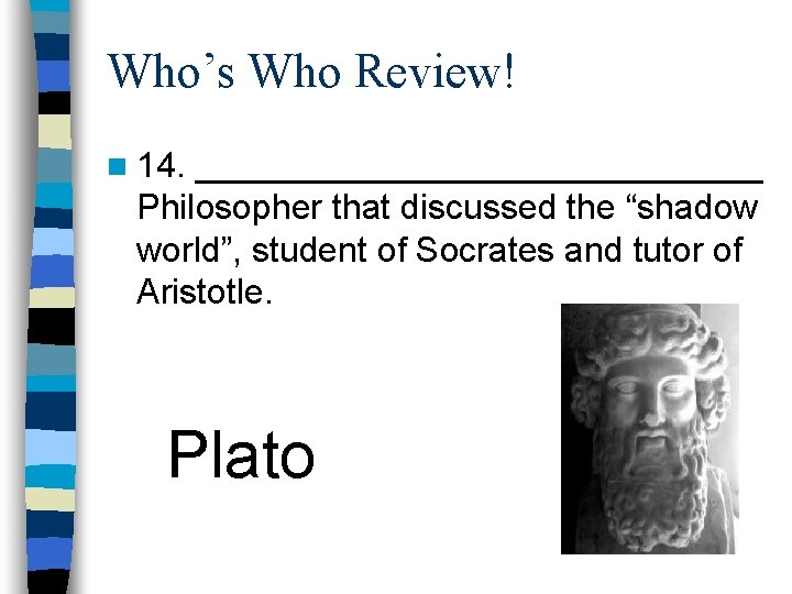 Who’s Who Review! n 14. _______________ Philosopher that discussed the “shadow world”, student of