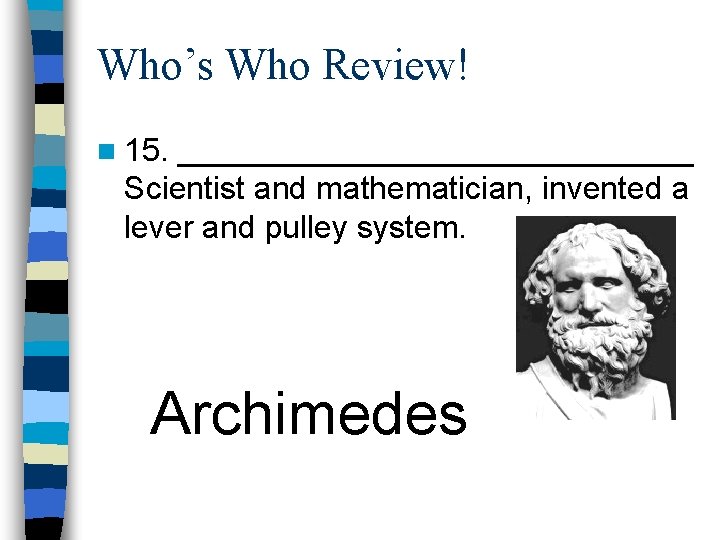 Who’s Who Review! n 15. _______________ Scientist and mathematician, invented a lever and pulley